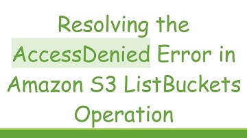 Resolving the AccessDenied Error in Amazon S3 ListBuckets Operation