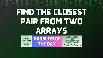 #9 GFG POTD Find the closest pair from two arrays GeeksForGeeks Problem of the Day | GFG POTD Today