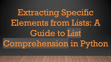 Extracting Specific Elements from Lists: A Guide to List Comprehension in Python