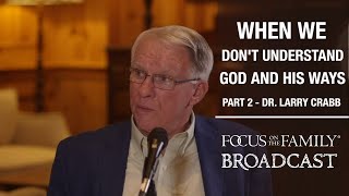 Trusting God When We Don’t Understand His Ways (Part 2) - Dr. Larry Crabb