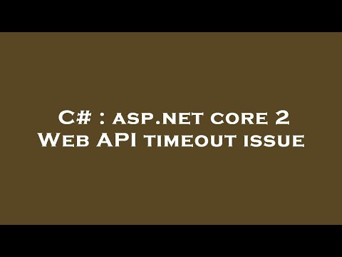 C# : asp.net core 2 Web API timeout issue