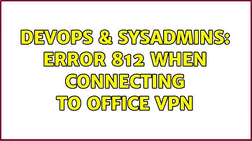DevOps & SysAdmins: Error 812 when connecting to office VPN