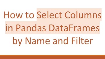 How to Select Columns in Pandas DataFrames by Name and Filter