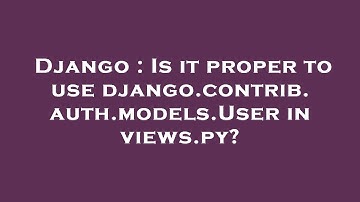 Django : Is it proper to use django.contrib.auth.models.User in views.py?