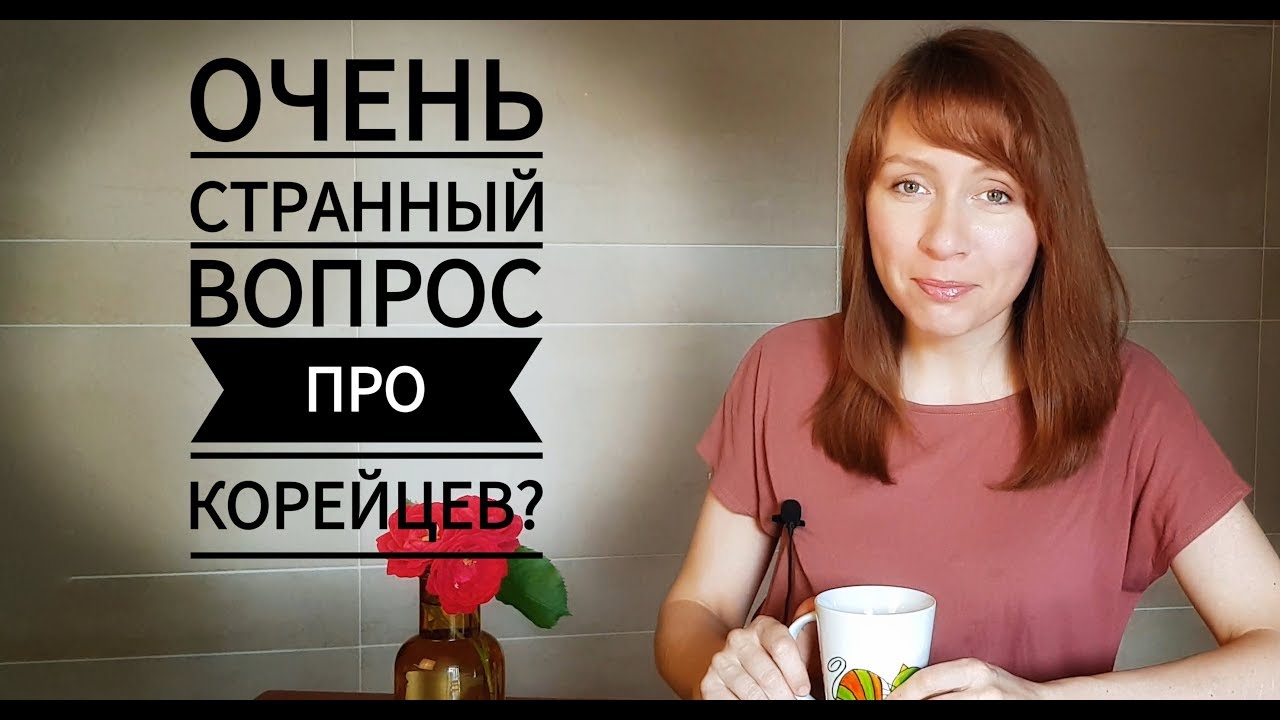 ОЧЕНЬ СТРАННЫЙ ВОПРОС ПРО КОРЕЙЦЕВ?