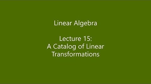 Linear Algebra - Lecture 15: A Catalog of Linear Transformations