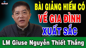 BÀI GIẢNG HIẾM CÓ VỀ GIA ĐÌNH CỦA Lm Giuse Nguyễn Thiết Thắng - Lời Chúa Nói
