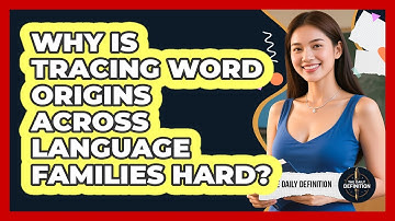 Why Is Tracing Word Origins Across Language Families Hard? - The Daily Definition