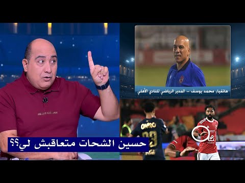 محمد يوسف المدير الرياضي للاهلي يكشف عن عقوبه حسين الشحات بعد التنمر علي خوان الفينا