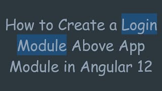How to Create a Login Module Above App Module in Angular 12