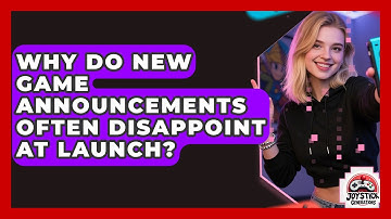 Why Do New Game Announcements Often Disappoint At Launch? - Joystick Generations