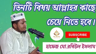 যে তিনটি বিষয় আল্লাহর কাছে চেয়ে নিতে হবে। হাফেজ মো. রবিউল ইসলাম (01745341807)