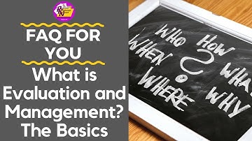 FAQ for You- What is Evaluation and Management- The Basics