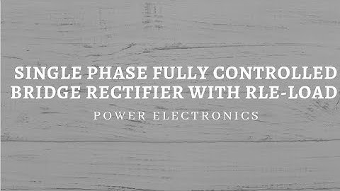Single Phase Fully Controlled Bridge Rectifier with RLE load