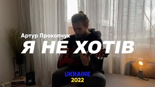 Артур Прокопчук - Я не хотів | Україна 2022