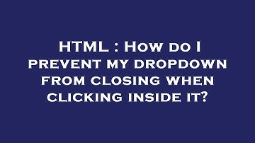 HTML : How do I prevent my dropdown from closing when clicking inside it?