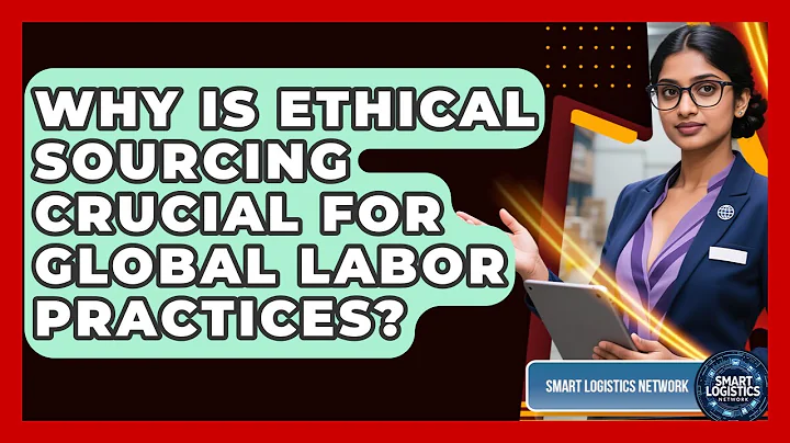 Why Is Ethical Sourcing Crucial For Global Labor Practices? - Smart Logistics Network