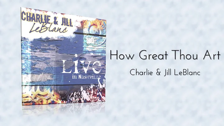 Charlie & Jill LeBlanc - How Great Thou Art (Live ...