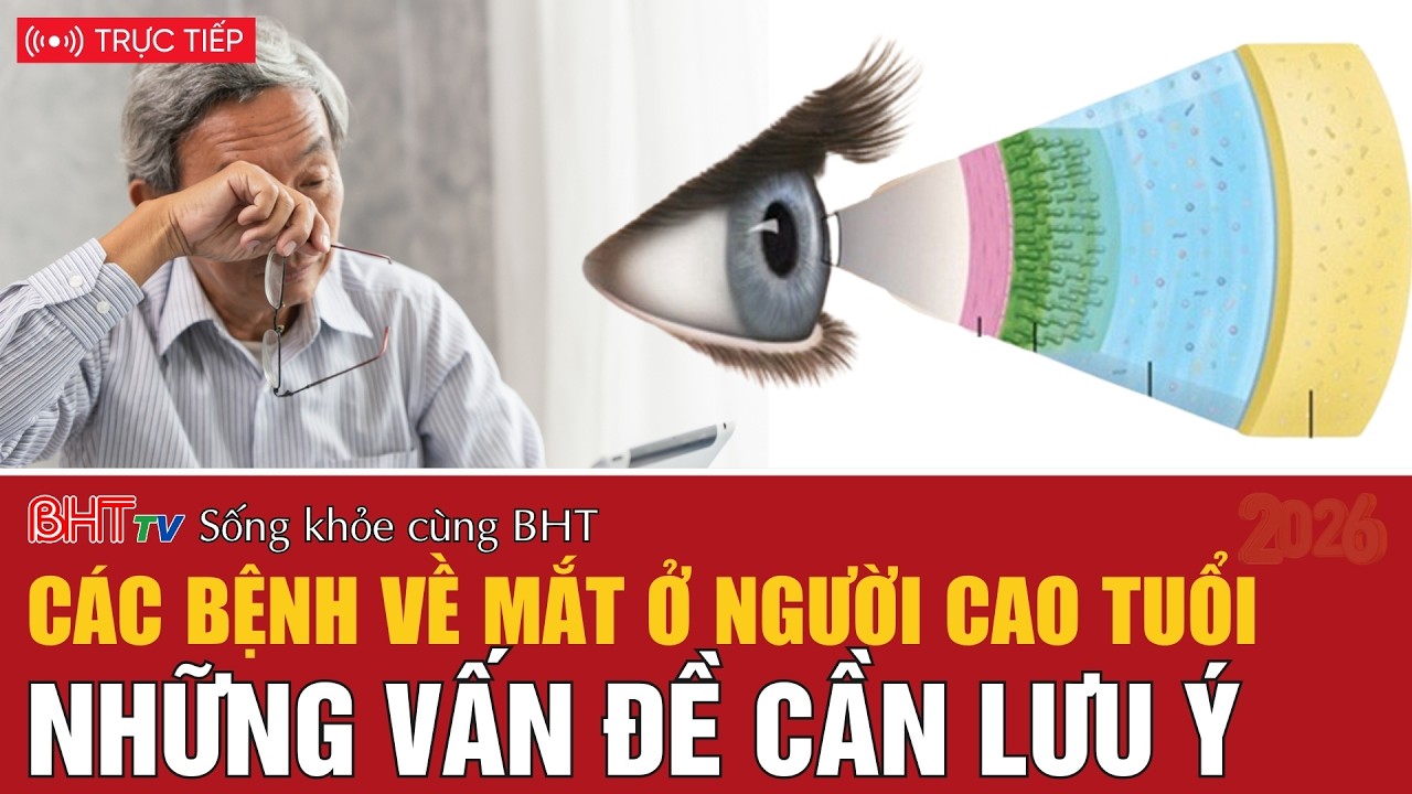 Sống khỏe cùng BHT: Các bệnh về mắt ở người cao tuổi - Những vấn đề cần lưu ý