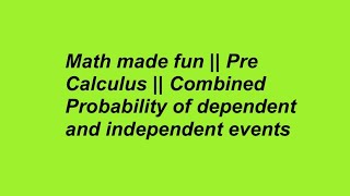 Math made fun || Pre Calculus || Combined Probability of dependent and independent events