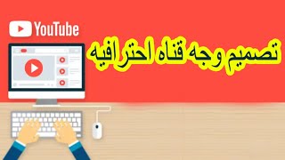 تصميم وجه قناه احترافيه // طريقة ترتيب وتنظيم قناة اليوتيوب 2022