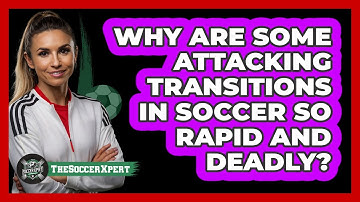 Why Are Some Attacking Transitions In Soccer So Rapid And Deadly? - The Soccer Xpert