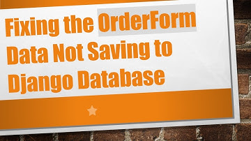 Fixing the OrderForm Data Not Saving to Django Database