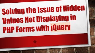 Solving the Issue of Hidden Values Not Displaying in PHP Forms with jQuery