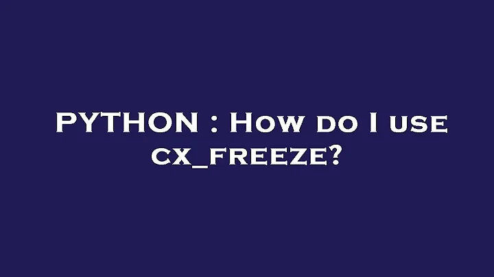 PYTHON : How do I use cx_freeze?