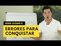 10 ERRORES CONQUISTANDO A UN HOMBRE | ¡TE VAN A SORPRENDER! JORGE LOZANO H.