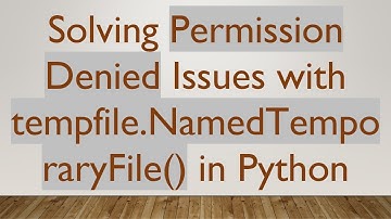 Solving Permission Denied Issues with tempfile.NamedTemporaryFile() in Python