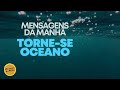 Torne-se Oceano - Mensagens da Manhã