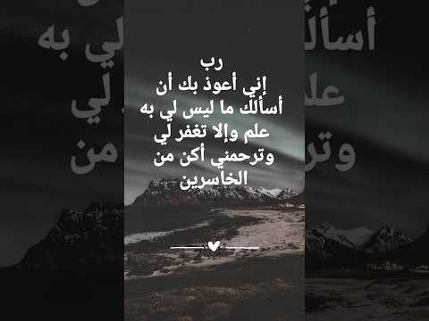 دعاء رب إني أعوذ بك أن أسألك ما ليس لي به علم وإلا تغفر لي وترحمني أكن من الخاسرين دعاء رب إني أعوذ بك أن أسألك ما ليس لي به علم وإلا تغفر لي وترحمني أكن من الخاسرين