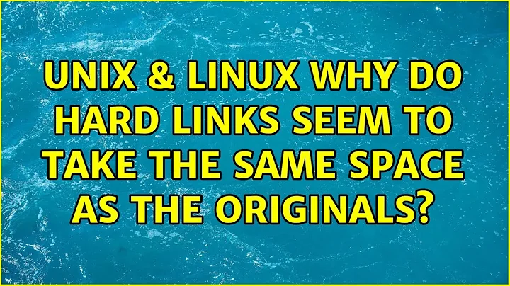 Unix & Linux: Why do hard links seem to take the same space as the originals? (2 Solutions!!)