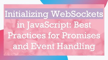 Initializing WebSockets in JavaScript: Best Practices for Promises and Event Handling
