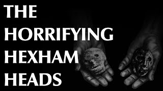 The Horrifying Hexham Heads