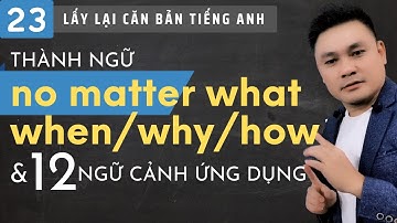 Lấy lại căn bản 23: Thành ngữ No matter what, when, why, how và 12 ngữ cảnh ứng dụng - Thắng Phạm