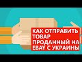 КАК ОТПРАВИТЬ ТОВАР ПРОДАННЫЙ на EBAY с УКРАИНЫ? - Школа eBay