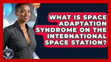 What Is Space Adaptation Syndrome on the International Space Station? | All About Astronauts News