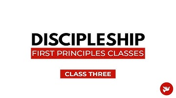 Discipleship | First Principles Classes (Class Three)