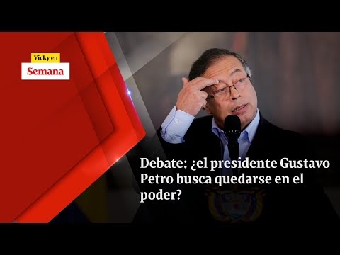 Debate: ¿el presidente Gustavo Petro busca QUEDARSE en el poder? | Vicky en Semana