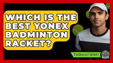 Which Is The Best Yonex Badminton Racket? - The Racket Xpert
