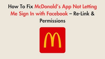 How To Fix McDonald’s App Not Letting Me Sign In with Facebook – Re-Link & Permissions
