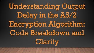 Understanding Output Delay in the A5/2 Encryption Algorithm: Code Breakdown and Clarity