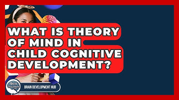 What Is Theory Of Mind In Child Cognitive Development? - Brain Development Hub