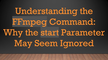 Understanding the FFmpeg Command: Why the start Parameter May Seem Ignored