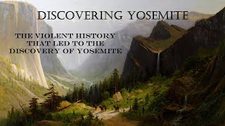 Discovering Yosemite: The Violent History that led to the Discovery of Yosemite.
