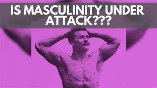 The Attack on Masculinity.
