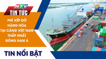 PHÍ XẾP DỠ HÀNG HÓA TẠI CẢNG VIỆT NAM THẤP NHẤT ĐÔNG NAM Á  | HTV Tin Tức