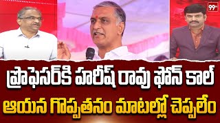 హరీష్ గొప్పతనం ప్రొ మాటల్లో .. Prof Nageshwar Great Words About Harish Rao | 99TV